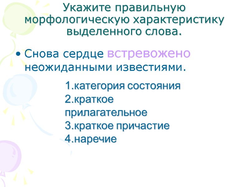 Укажите правильную морфологическую характеристику выделенного слова. Снова сердце встревожено неожиданными известиями. 1.категория состояния 2.краткое